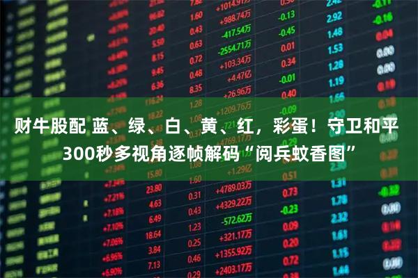 财牛股配 蓝、绿、白、黄、红，彩蛋！守卫和平 300秒多视角逐帧解码“阅兵蚊香图”