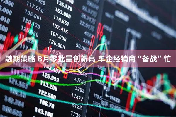 融期策略 8月零批量创新高 车企经销商“备战”忙