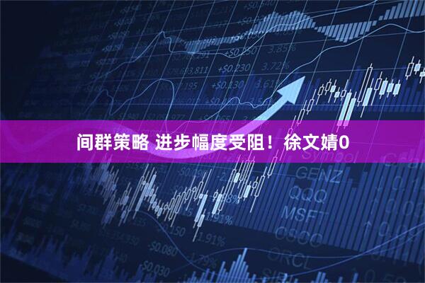 间群策略 进步幅度受阻！徐文婧0