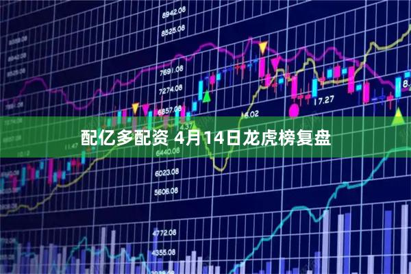 配亿多配资 4月14日龙虎榜复盘