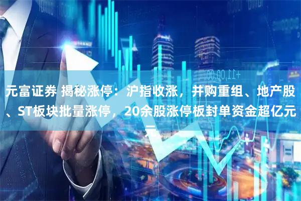 元富证券 揭秘涨停：沪指收涨，并购重组、地产股、ST板块批量涨停，20余股涨停板封单资金超亿元