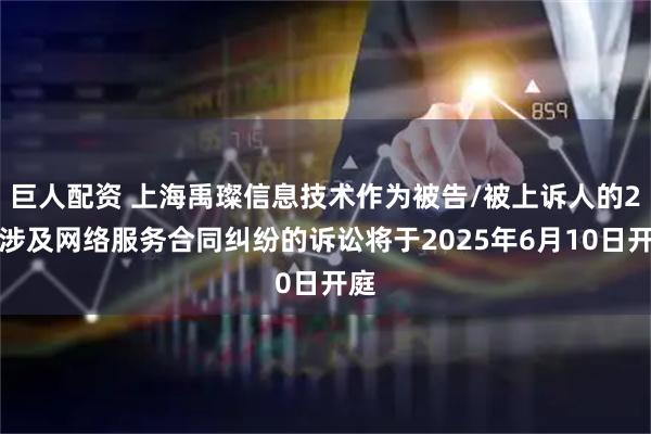 巨人配资 上海禹璨信息技术作为被告/被上诉人的2起涉及网络服务合同纠纷的诉讼将于2025年6月10日开庭