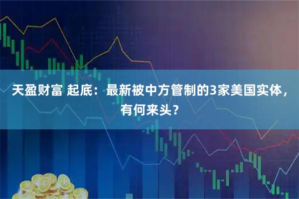天盈财富 起底：最新被中方管制的3家美国实体，有何来头？