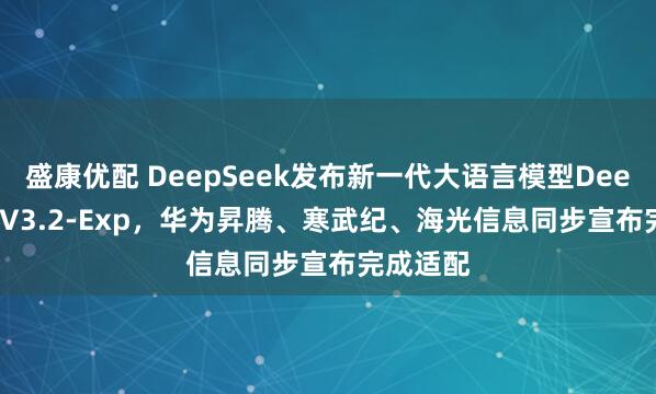 盛康优配 DeepSeek发布新一代大语言模型DeepSeek-V3.2-Exp，华为昇腾、寒武纪、海光信息同步宣布完成适配