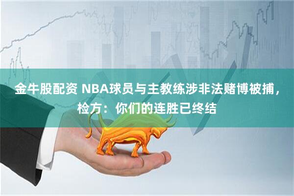 金牛股配资 NBA球员与主教练涉非法赌博被捕，检方：你们的连胜已终结