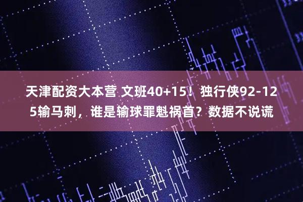 天津配资大本营 文班40+15！独行侠92-125输马刺，谁是输球罪魁祸首？数据不说谎