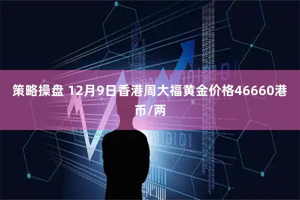 策略操盘 12月9日香港周大福黄金价格46660港币/两
