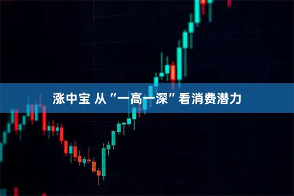 涨中宝 从“一高一深”看消费潜力