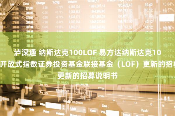 泸深通 纳斯达克100LOF 易方达纳斯达克100交易型开放式指数证券投资基金联接基金(LOF)更新的招募说明书