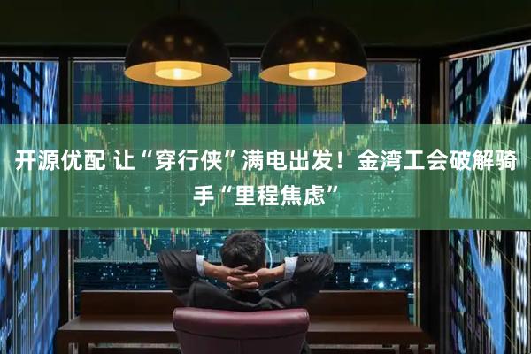 开源优配 让“穿行侠”满电出发！金湾工会破解骑手“里程焦虑”