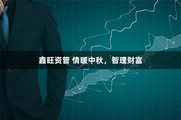 鑫旺资管 情暖中秋，智理财富