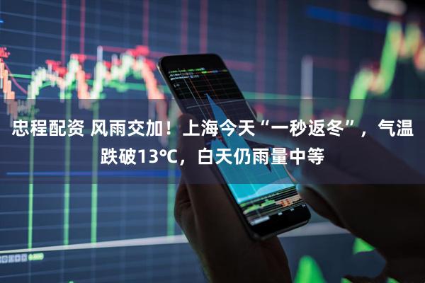 忠程配资 风雨交加！上海今天“一秒返冬”，气温跌破13℃，白天仍雨量中等