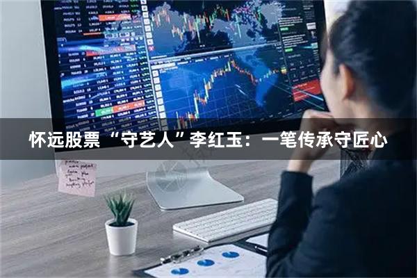 怀远股票 “守艺人”李红玉:一笔传承守匠心